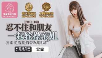 PMC163 忍不住和朋友一起輪操親姐 有錢就能操的放蕩騷貨