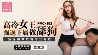 PMC352 高冷女王強逼下屬做舔狗 騷逼調教發情的公狗奴